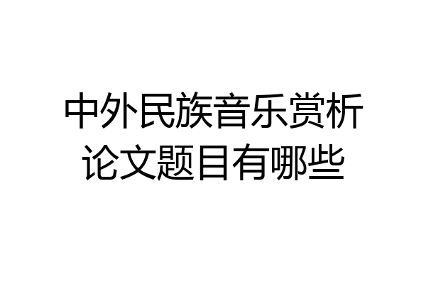 中外民族音乐赏析论文题目有哪些