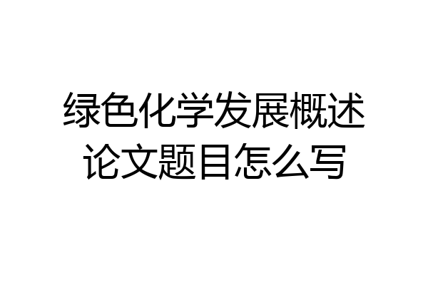 绿色化学发展概述论文题目怎么写
