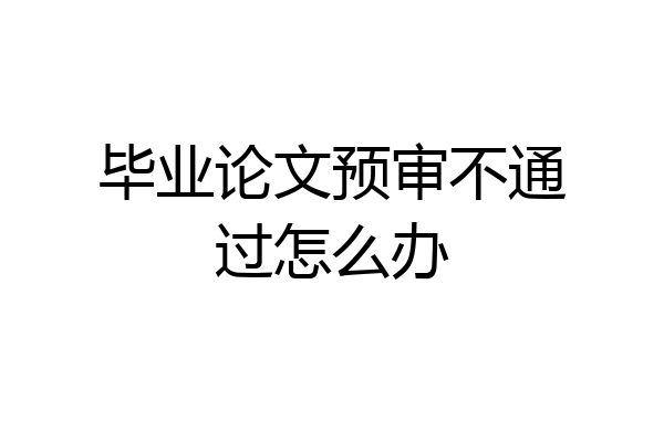 毕业论文预审不通过怎么办