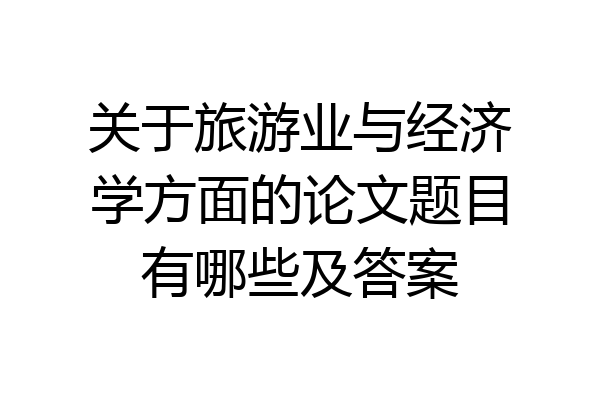 关于旅游业与经济学方面的论文题目有哪些及答案