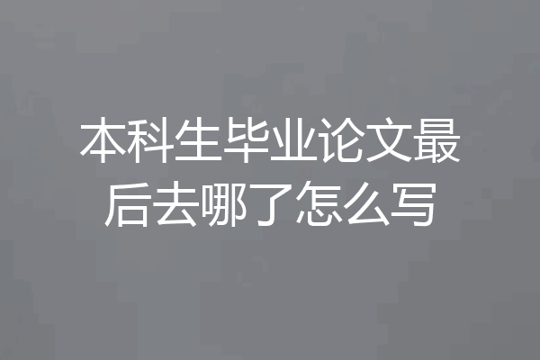 本科生毕业论文最后去哪了怎么写