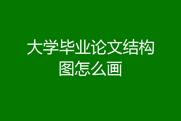 大学毕业论文结构图怎么画