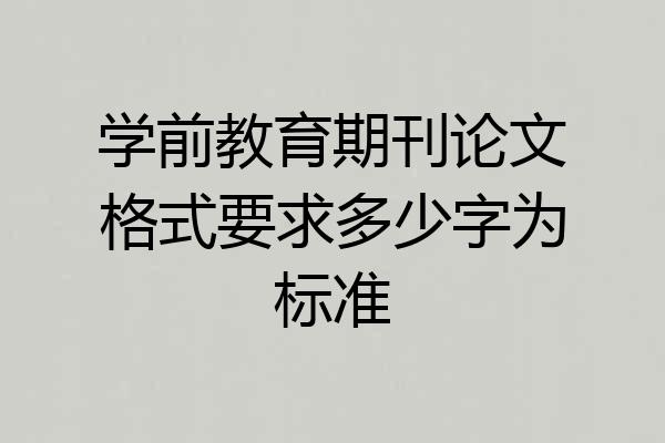 学前教育期刊论文格式要求多少字为标准