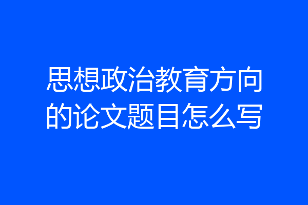 思想政治教育方向的论文题目怎么写