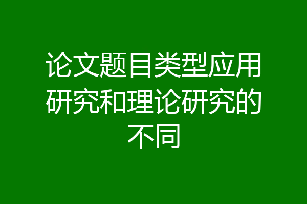 论文题目类型应用研究和理论研究的不同