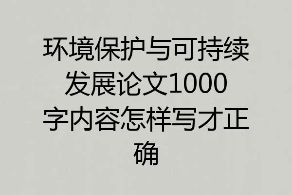 环境保护与可持续发展论文1000字内容怎样写才正确