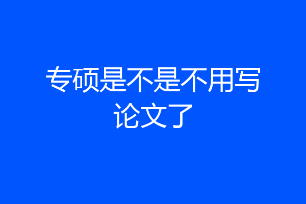 专硕是不是不用写论文了