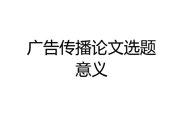 广告传播论文选题意义