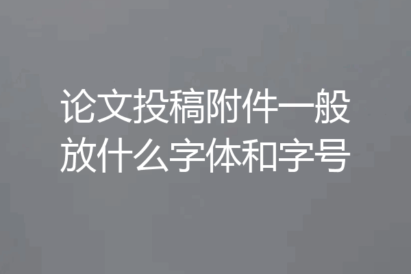 论文投稿附件一般放什么字体和字号