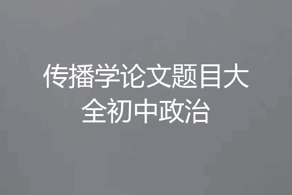 传播学论文题目大全初中政治