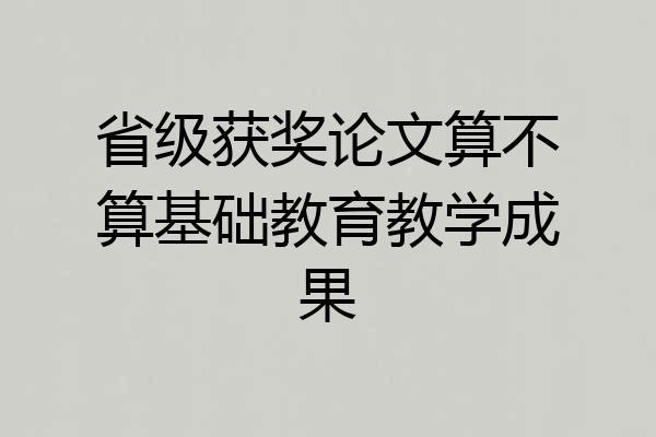 省级获奖论文算不算基础教育教学成果