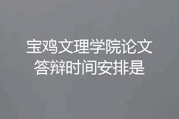 宝鸡文理学院论文答辩时间安排是