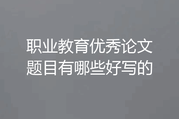 职业教育优秀论文题目有哪些好写的