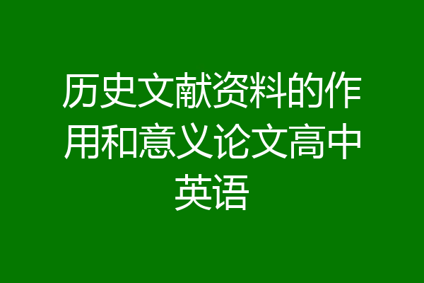 历史文献资料的作用和意义论文高中英语