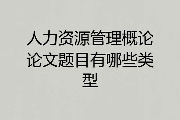 人力资源管理概论论文题目有哪些类型