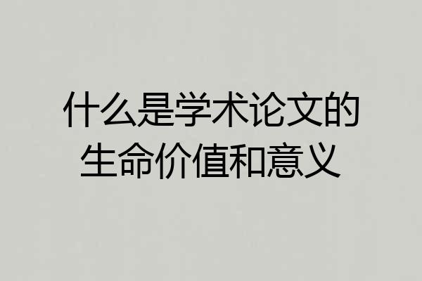 什么是学术论文的生命价值和意义