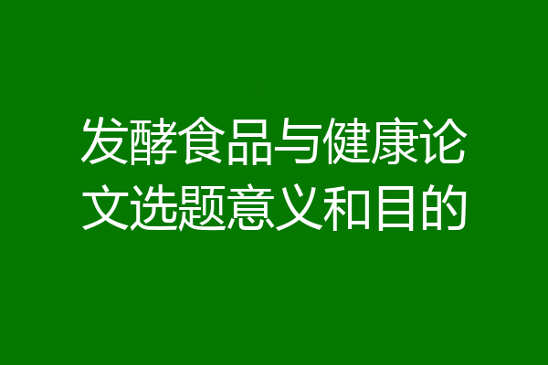 发酵食品与健康论文选题意义和目的