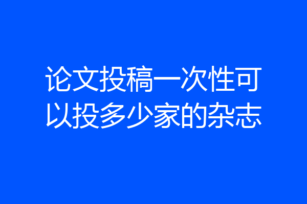论文投稿一次性可以投多少家的杂志
