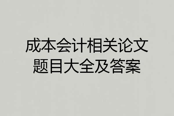成本会计相关论文题目大全及答案