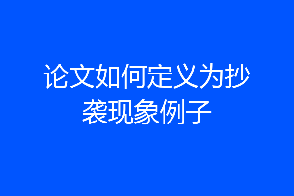 论文如何定义为抄袭现象例子