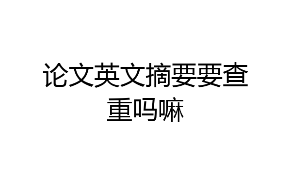 论文英文摘要要查重吗嘛