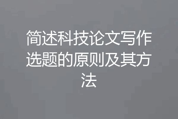 简述科技论文写作选题的原则及其方法