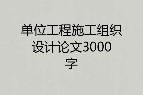 单位工程施工组织设计论文3000字