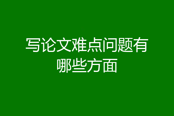 写论文难点问题有哪些方面
