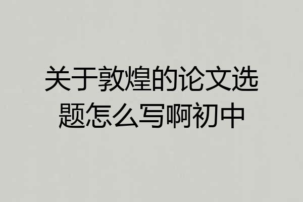关于敦煌的论文选题怎么写啊初中