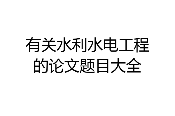 有关水利水电工程的论文题目大全