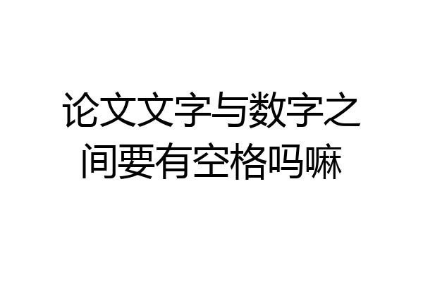 论文文字与数字之间要有空格吗嘛