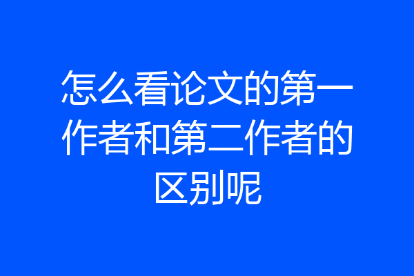 怎么看论文的第一作者和第二作者的区别呢