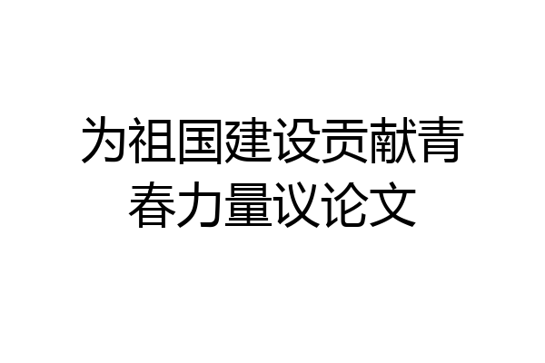 为祖国建设贡献青春力量议论文