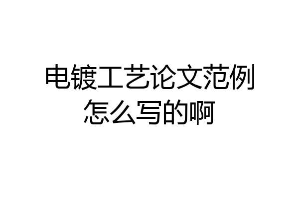 电镀工艺论文范例怎么写的啊