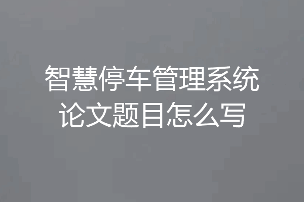 智慧停车管理系统论文题目怎么写