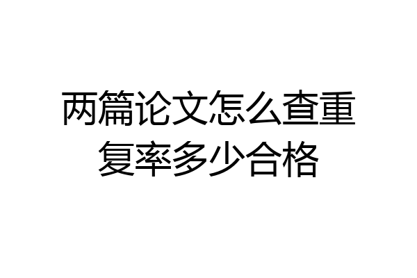 两篇论文怎么查重复率多少合格