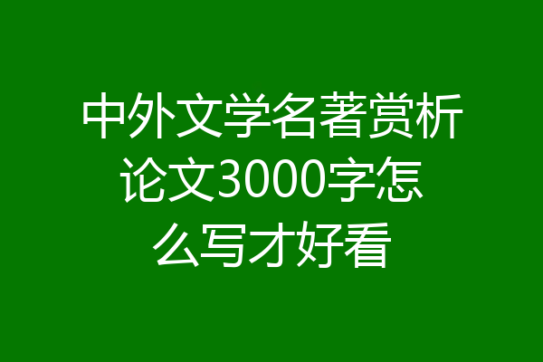 中外文学名著赏析论文3000字怎么写才好看