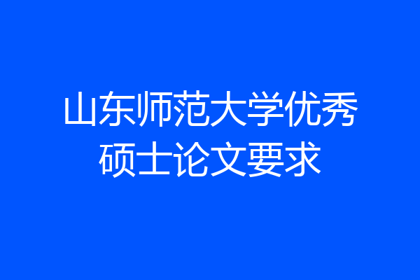 山东师范大学优秀硕士论文要求
