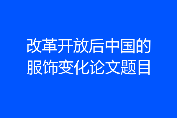 改革开放后中国的服饰变化论文题目