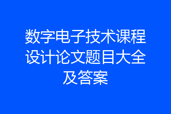 数字电子技术课程设计论文题目大全及答案