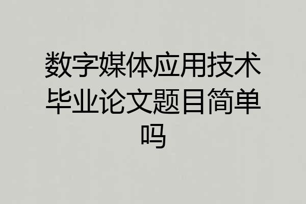 数字媒体应用技术毕业论文题目简单吗