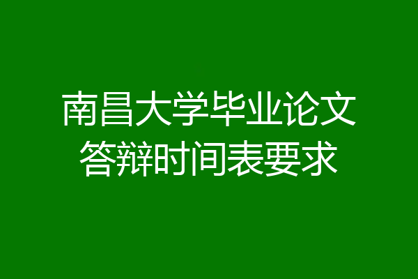 南昌大学毕业论文答辩时间表要求
