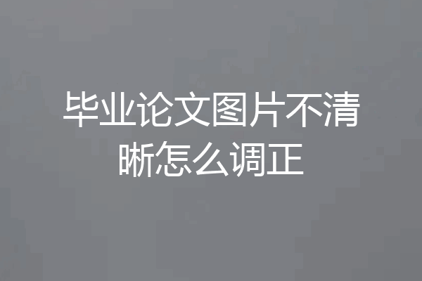 毕业论文图片不清晰怎么调正
