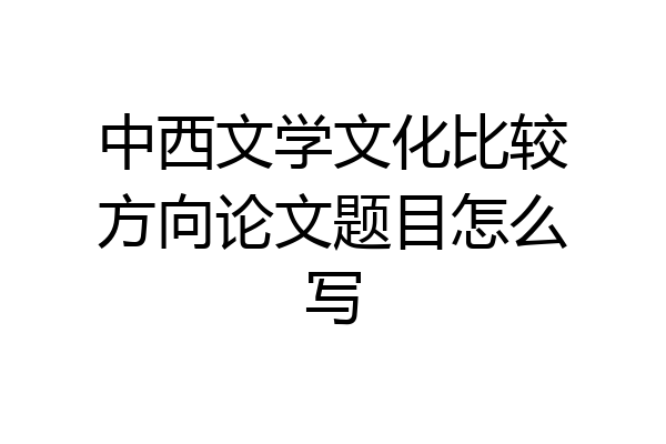 中西文学文化比较方向论文题目怎么写
