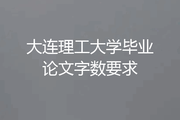 大连理工大学毕业论文字数要求