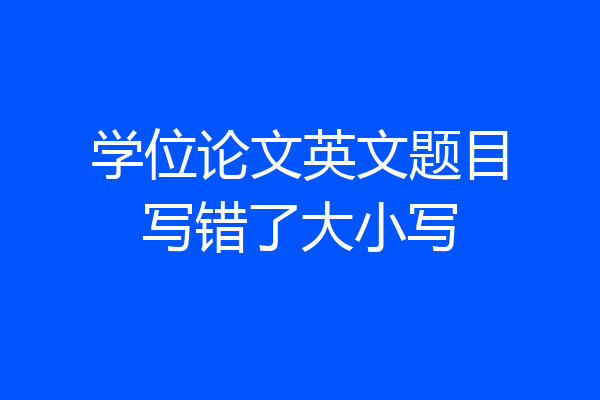 学位论文英文题目写错了大小写