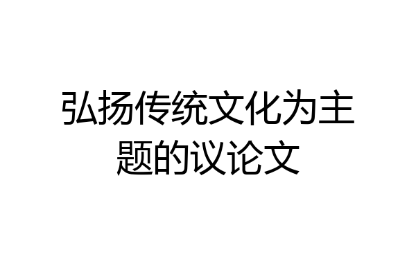 弘扬传统文化为主题的议论文