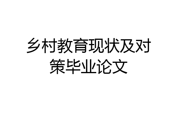 乡村教育现状及对策毕业论文