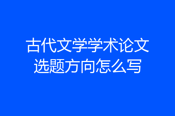 古代文学学术论文选题方向怎么写