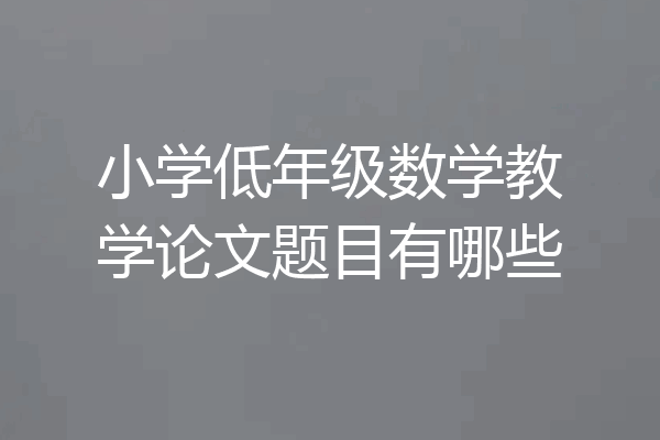 小学低年级数学教学论文题目有哪些